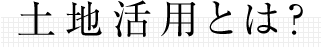 土地活用とは？